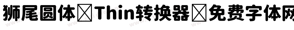 狮尾圆体 Thin转换器字体转换